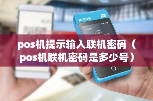 pos机提示输入联机密码（pos机联机密码是多少号）