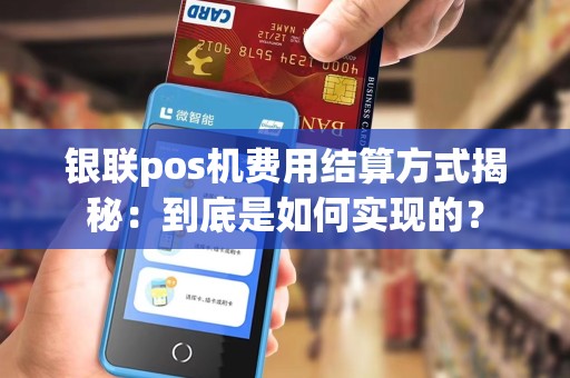 银联pos机费用结算方式揭秘：到底是如何实现的？