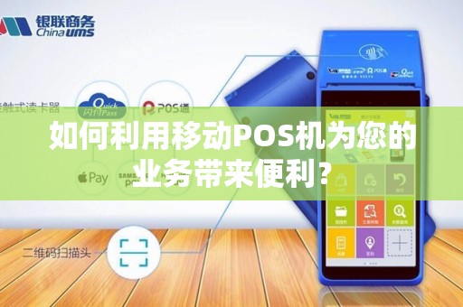 如何利用移动POS机为您的业务带来便利？