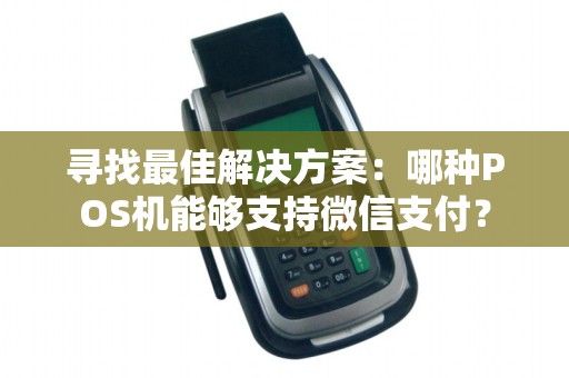 寻找最佳解决方案：哪种POS机能够支持微信支付？