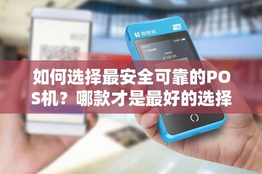 如何选择最安全可靠的POS机？哪款才是最好的选择？