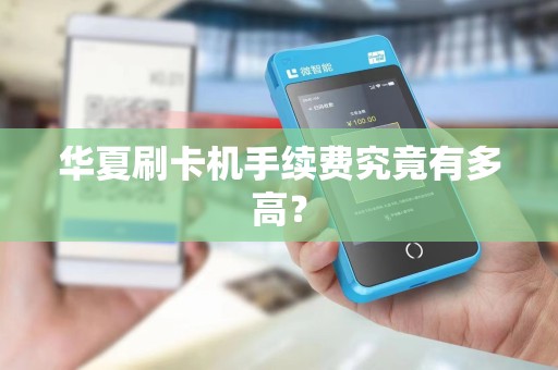 华夏刷卡机手续费究竟有多高？