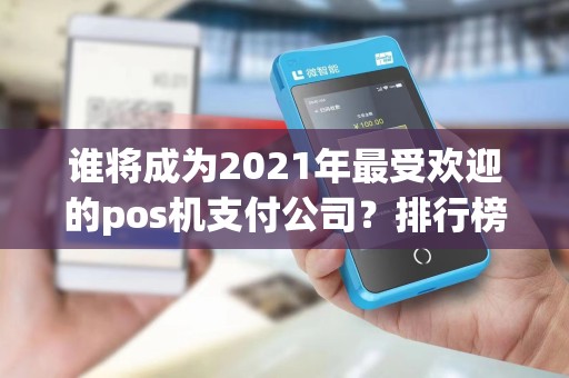 谁将成为2021年最受欢迎的pos机支付公司？排行榜揭晓！