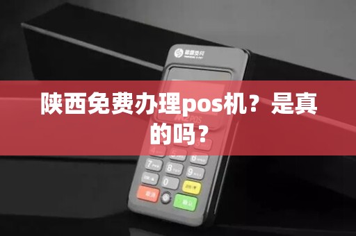 陕西免费办理pos机？是真的吗？