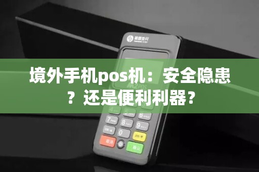 境外手机pos机：安全隐患？还是便利利器？