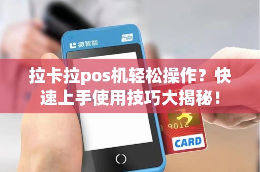拉卡拉pos机轻松操作？快速上手使用技巧大揭秘！