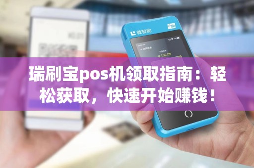 瑞刷宝pos机领取指南：轻松获取，快速开始赚钱！