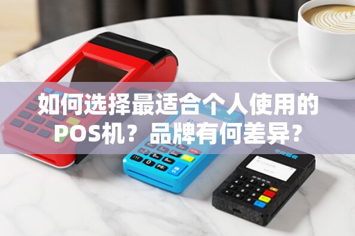 如何选择最适合个人使用的POS机？品牌有何差异？