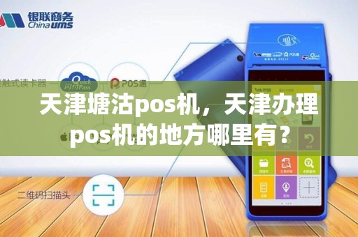 天津塘沽pos机，天津办理pos机的地方哪里有？