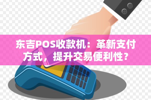 东吉POS收款机：革新支付方式，提升交易便利性？