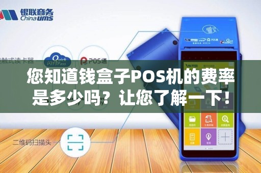 您知道钱盒子POS机的费率是多少吗？让您了解一下！
