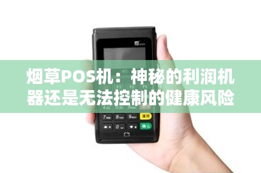 烟草POS机：神秘的利润机器还是无法控制的健康风险？