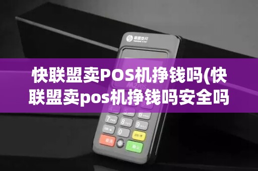快联盟卖POS机挣钱吗(快联盟卖pos机挣钱吗安全吗)