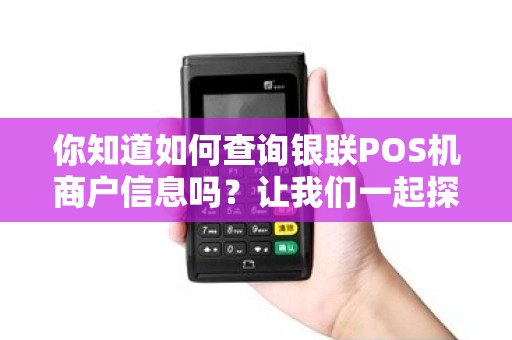 你知道如何查询银联POS机商户信息吗？让我们一起探究吧！