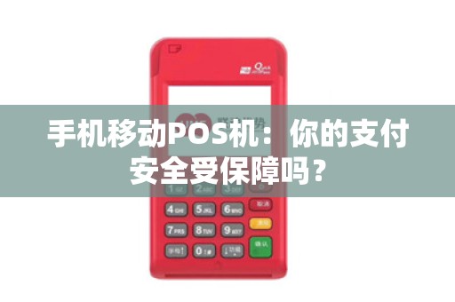 手机移动POS机：你的支付安全受保障吗？