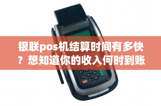 银联pos机结算时间有多快？想知道你的收入何时到账吗？