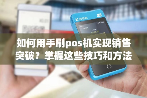 如何用手刷pos机实现销售突破？掌握这些技巧和方法！