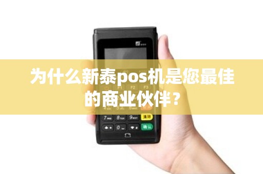 为什么新泰pos机是您最佳的商业伙伴？