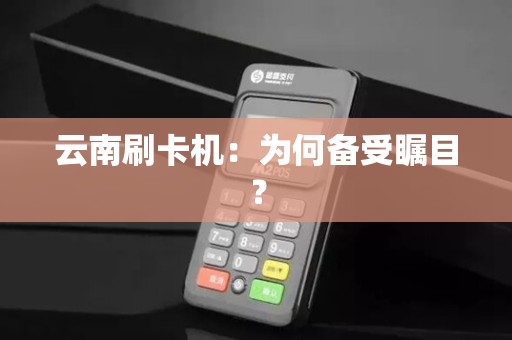 云南刷卡机：为何备受瞩目？