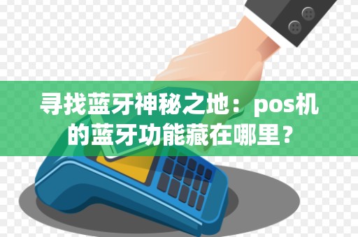 寻找蓝牙神秘之地：pos机的蓝牙功能藏在哪里？