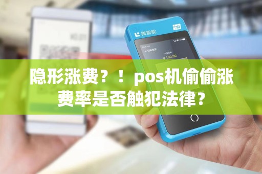 隐形涨费？！pos机偷偷涨费率是否触犯法律？