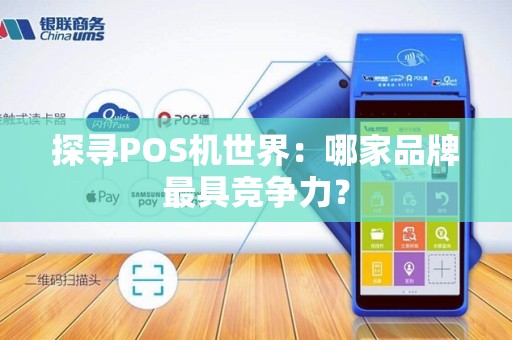 探寻POS机世界：哪家品牌最具竞争力？