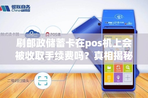 刷邮政储蓄卡在pos机上会被收取手续费吗？真相揭秘！