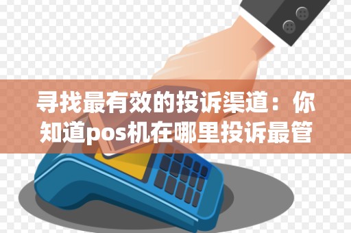 寻找最有效的投诉渠道：你知道pos机在哪里投诉最管用吗？