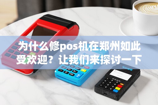为什么修pos机在郑州如此受欢迎？让我们来探讨一下