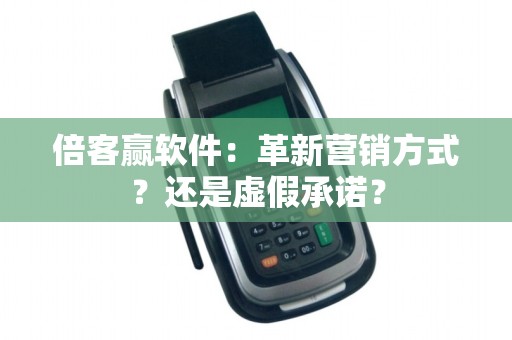 倍客赢软件：革新营销方式？还是虚假承诺？