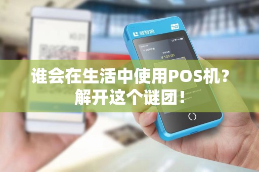 谁会在生活中使用POS机？解开这个谜团！