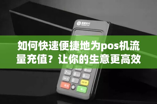 如何快速便捷地为pos机流量充值？让你的生意更高效！