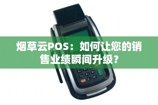 烟草云POS：如何让您的销售业绩瞬间升级？