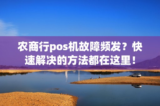 农商行pos机故障频发？快速解决的方法都在这里！