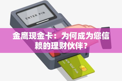 金鹰现金卡：为何成为您信赖的理财伙伴？