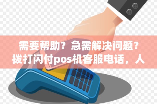 需要帮助？急需解决问题？拨打闪付pos机客服电话，人工服务等你来问！