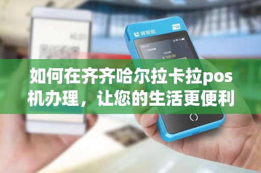 如何在齐齐哈尔拉卡拉pos机办理，让您的生活更便利？