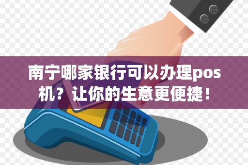 南宁哪家银行可以办理pos机？让你的生意更便捷！