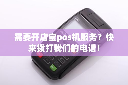 需要开店宝pos机服务？快来拨打我们的电话！