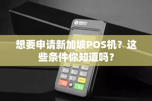 想要申请新加坡POS机？这些条件你知道吗？