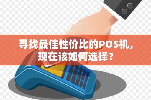 寻找最佳性价比的POS机，现在该如何选择？