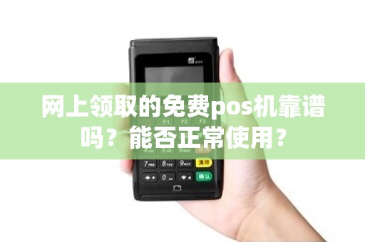 网上领取的免费pos机靠谱吗？能否正常使用？