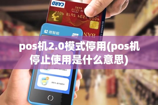 pos机2.0模式停用(pos机停止使用是什么意思)