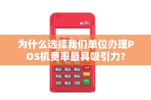 为什么选择我们单位办理POS机费率最具吸引力？