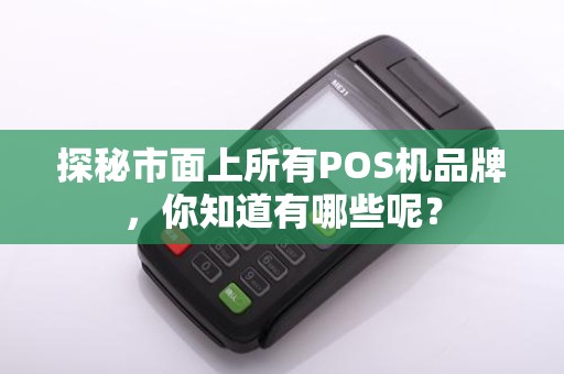 探秘市面上所有POS机品牌，你知道有哪些呢？