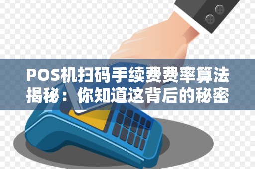 POS机扫码手续费费率算法揭秘：你知道这背后的秘密吗？