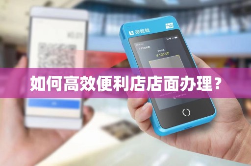 如何高效便利店店面办理？