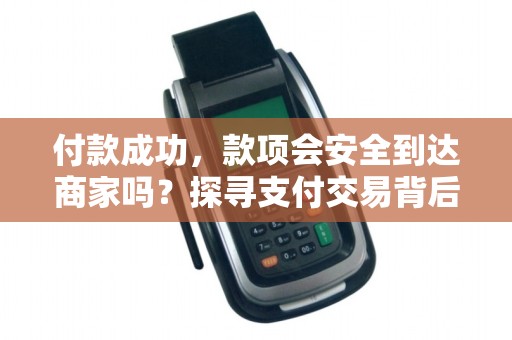 付款成功，款项会安全到达商家吗？探寻支付交易背后的秘密！