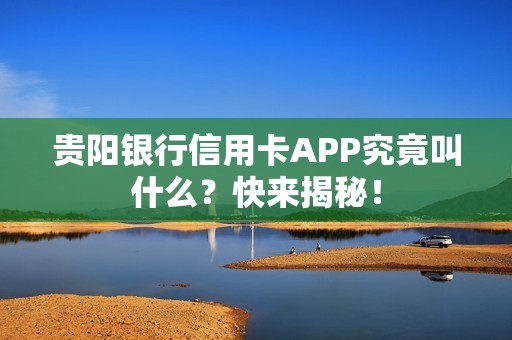 贵阳银行信用卡APP究竟叫什么？快来揭秘！