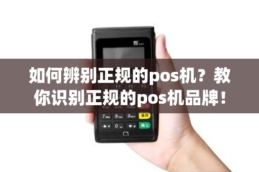 如何辨别正规的pos机？教你识别正规的pos机品牌！
